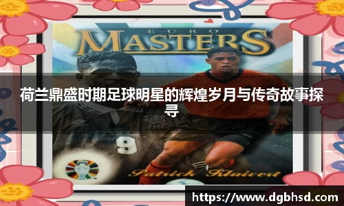 荷兰鼎盛时期足球明星的辉煌岁月与传奇故事探寻