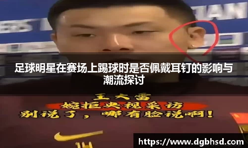 足球明星在赛场上踢球时是否佩戴耳钉的影响与潮流探讨
