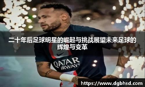 二十年后足球明星的崛起与挑战展望未来足球的辉煌与变革