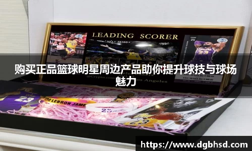 购买正品篮球明星周边产品助你提升球技与球场魅力