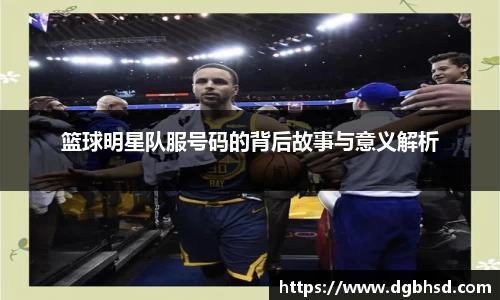篮球明星队服号码的背后故事与意义解析