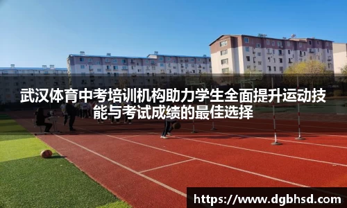 武汉体育中考培训机构助力学生全面提升运动技能与考试成绩的最佳选择